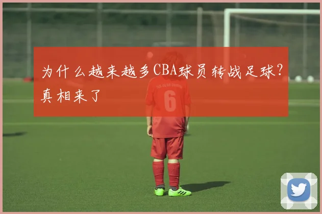 为什么越来越多CBA球员转战足球？真相来了