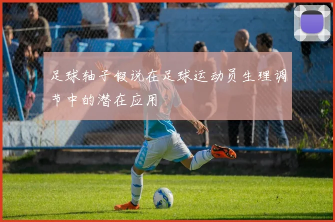 足球轴子假说在足球运动员生理调节中的潜在应用